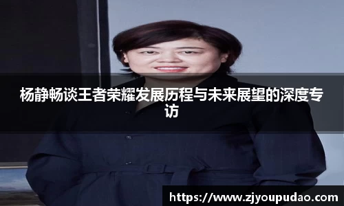 杨静畅谈王者荣耀发展历程与未来展望的深度专访
