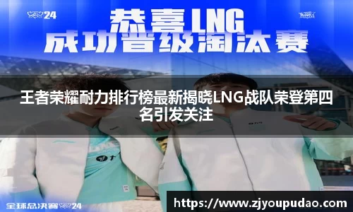 王者荣耀耐力排行榜最新揭晓LNG战队荣登第四名引发关注