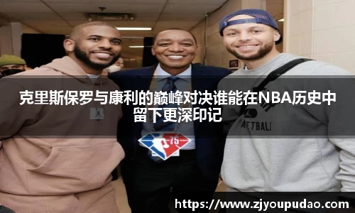 克里斯保罗与康利的巅峰对决谁能在NBA历史中留下更深印记
